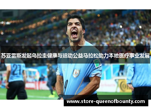 苏亚雷斯发起乌拉圭健康与运动公益马拉松助力本地医疗事业发展