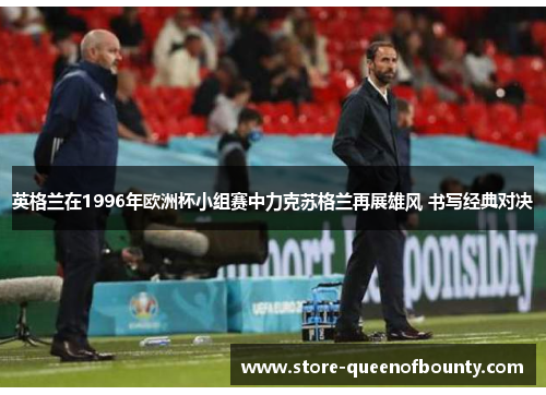 英格兰在1996年欧洲杯小组赛中力克苏格兰再展雄风 书写经典对决