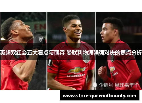 英超双红会五大看点与期待 曼联利物浦强强对决的焦点分析 英超双红会五大看点与期待 曼联利物浦强强对决的焦点分析