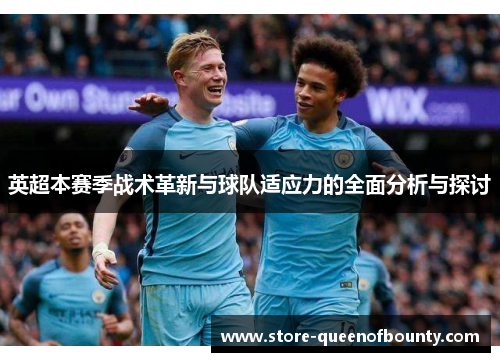 英超本赛季战术革新与球队适应力的全面分析与探讨