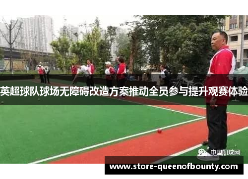 英超球队球场无障碍改造方案推动全员参与提升观赛体验 英超球队球场无障碍改造方案推动全员参与提升观赛体验