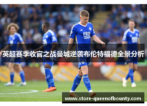英超赛季收官之战曼城逆袭布伦特福德全景分析