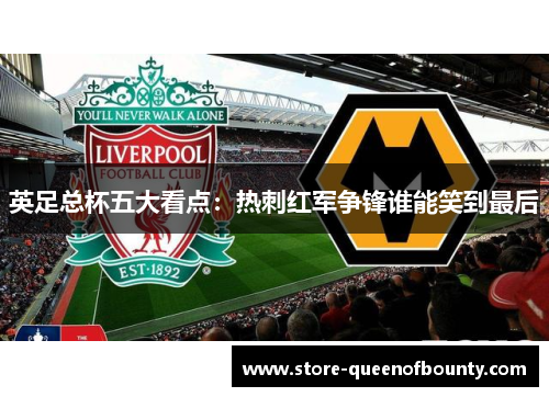 英足总杯五大看点:热刺红军争锋谁能笑到最后 英足总杯五大看点:热刺红军争锋谁能笑到最后
