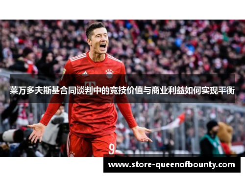 莱万多夫斯基合同谈判中的竞技价值与商业利益如何实现平衡 莱万多夫斯基合同谈判中的竞技价值与商业利益如何实现平衡