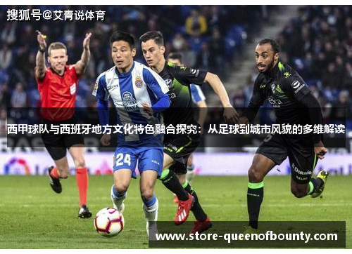 西甲球队与西班牙地方文化特色融合探究:从足球到城市风貌的多维解读 西甲球队与西班牙地方文化特色融合探究:从足球到城市风貌的多维解读