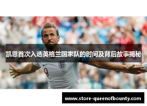 凯恩首次入选英格兰国家队的时间及背后故事揭秘 凯恩首次入选英格兰国家队的时间及背后故事揭秘