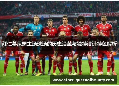 拜仁慕尼黑主场球场的历史沿革与独特设计特色解析 拜仁慕尼黑主场球场的历史沿革与独特设计特色解析