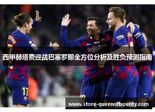 西甲赫塔费迎战巴塞罗那全方位分析及胜负预测指南 西甲赫塔费迎战巴塞罗那全方位分析及胜负预测指南
