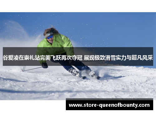 谷爱凌在崇礼站完美飞跃再次夺冠 展现极致滑雪实力与超凡风采 谷爱凌在崇礼站完美飞跃再次夺冠 展现极致滑雪实力与超凡风采