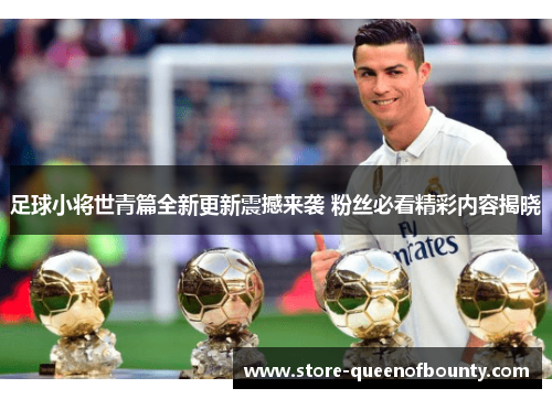 足球小将世青篇全新更新震撼来袭 粉丝必看精彩内容揭晓 足球小将世青篇全新更新震撼来袭 粉丝必看精彩内容揭晓