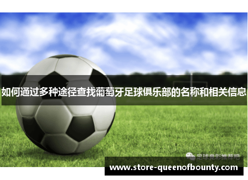 如何通过多种途径查找葡萄牙足球俱乐部的名称和相关信息 如何通过多种途径查找葡萄牙足球俱乐部的名称和相关信息
