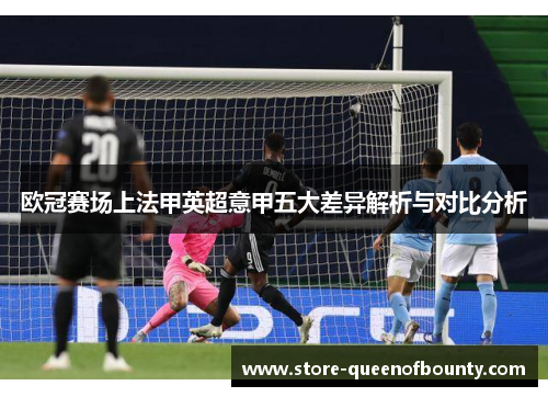 欧冠赛场上法甲英超意甲五大差异解析与对比分析