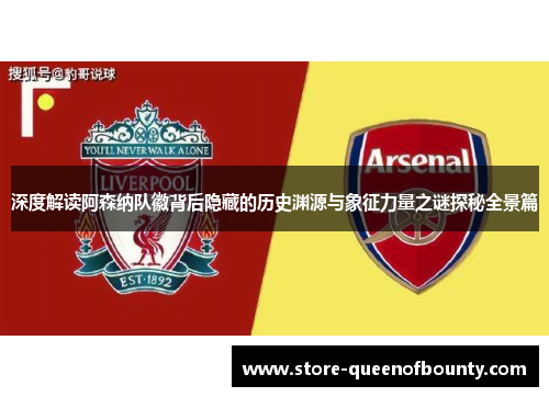 深度解读阿森纳队徽背后隐藏的历史渊源与象征力量之谜探秘全景篇