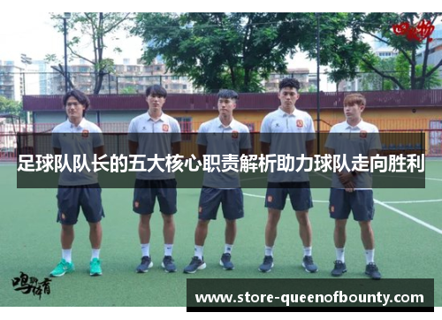 足球队队长的五大核心职责解析助力球队走向胜利 足球队队长的五大核心职责解析助力球队走向胜利