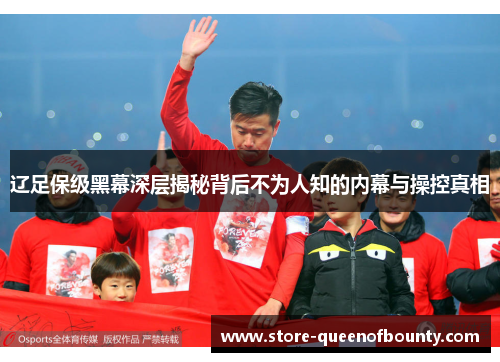 辽足保级黑幕深层揭秘背后不为人知的内幕与操控真相