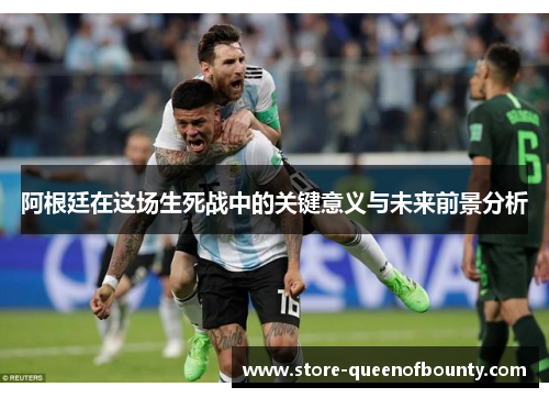 阿根廷在这场生死战中的关键意义与未来前景分析