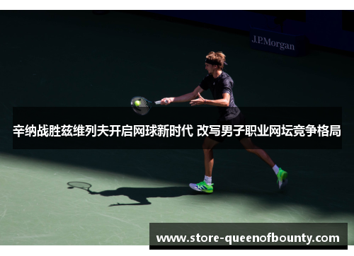 辛纳战胜兹维列夫开启网球新时代 改写男子职业网坛竞争格局