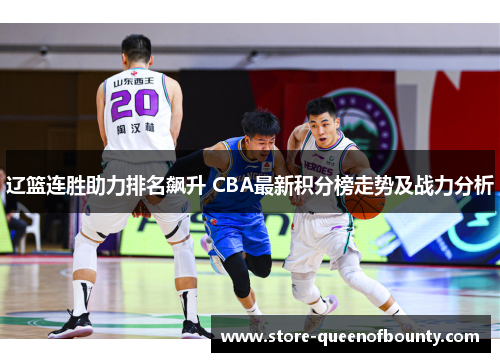 辽篮连胜助力排名飙升 CBA最新积分榜走势及战力分析