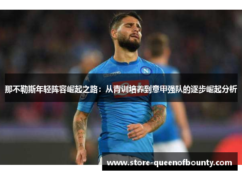 那不勒斯年轻阵容崛起之路:从青训培养到意甲强队的逐步崛起分析 那不勒斯年轻阵容崛起之路:从青训培养到意甲强队的逐步崛起分析