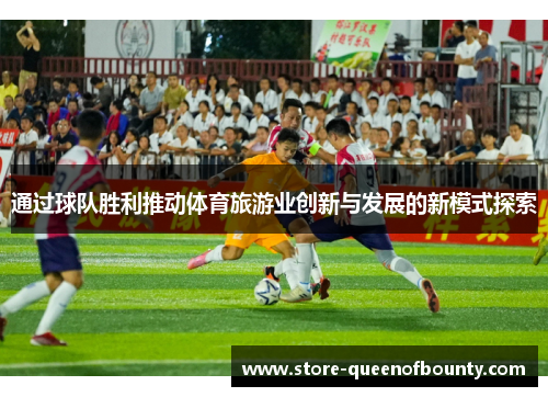 通过球队胜利推动体育旅游业创新与发展的新模式探索