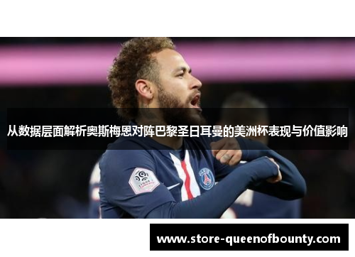 从数据层面解析奥斯梅恩对阵巴黎圣日耳曼的美洲杯表现与价值影响