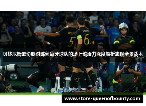 贝林厄姆欧协联对阵葡萄牙球队的场上统治力深度解析表现全景战术
