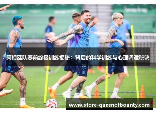 阿根廷队赛前终极训练揭秘：背后的科学训练与心理调适秘诀