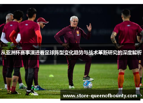 从亚洲杯赛事演进看足球阵型变化趋势与战术革新研究的深度解析