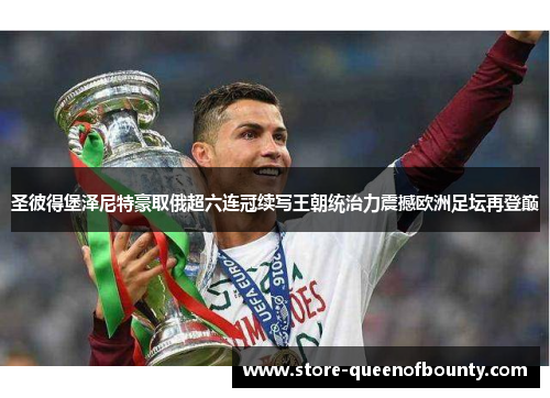 圣彼得堡泽尼特豪取俄超六连冠续写王朝统治力震撼欧洲足坛再登巅