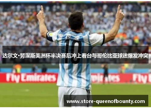 达尔文·努涅斯美洲杯半决赛后冲上看台与哥伦比亚球迷爆发冲突