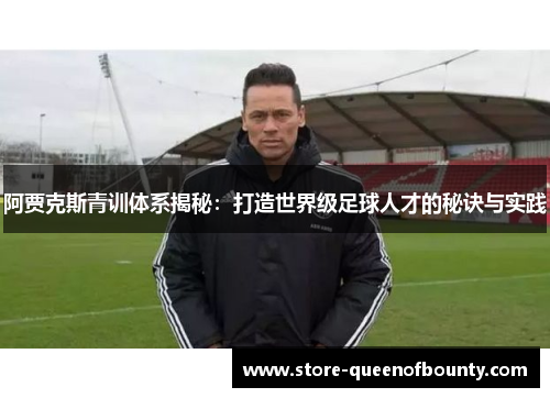 阿贾克斯青训体系揭秘：打造世界级足球人才的秘诀与实践