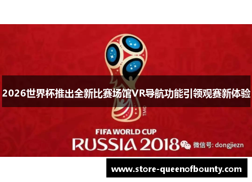 2026世界杯推出全新比赛场馆VR导航功能引领观赛新体验 2026世界杯推出全新比赛场馆VR导航功能引领观赛新体验