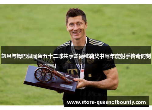 凯恩与姆巴佩同轰五十二球共享盖德穆勒奖书写年度射手传奇时刻 凯恩与姆巴佩同轰五十二球共享盖德穆勒奖书写年度射手传奇时刻