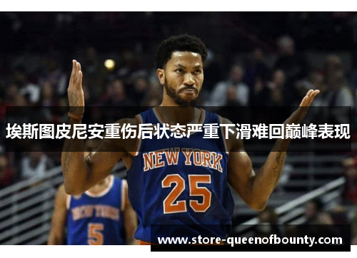 埃斯图皮尼安重伤后状态严重下滑难回巅峰表现